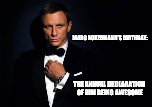 james bond | MARC ACKERMANN'S
BIRTHDAY:; THE ANNUAL DECLARATION OF HIM BEING AWESOME | image tagged in james bond | made w/ Imgflip meme maker