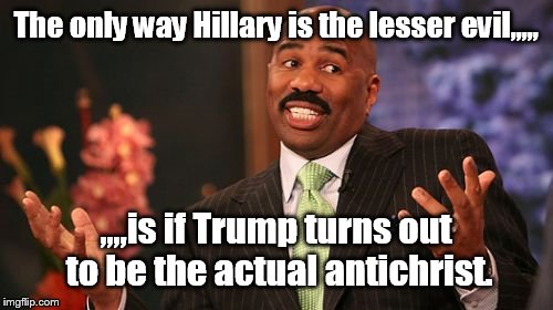 Don't let her minions fool you  | The only way Hillary is the lesser evil,,,,, ,,,,is if Trump turns out to be the actual antichrist. | image tagged in memes,steve harvey,funny,psa,clinton vs trump civil war | made w/ Imgflip meme maker