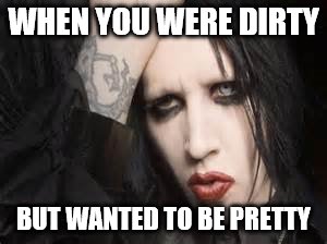 WHEN YOU WERE DIRTY; BUT WANTED TO BE PRETTY | image tagged in marilyn manson,memes | made w/ Imgflip meme maker