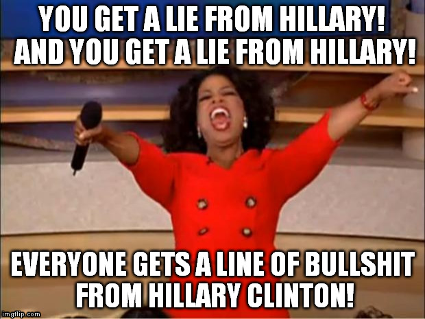 Oprah You Get A Meme | YOU GET A LIE FROM HILLARY! AND YOU GET A LIE FROM HILLARY! EVERYONE GETS A LINE OF BULLSHIT FROM HILLARY CLINTON! | image tagged in memes,oprah you get a,hillary clinton for jail 2016,biased media,government corruption | made w/ Imgflip meme maker