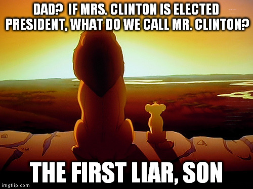Lion King Meme | DAD?  IF MRS. CLINTON IS ELECTED PRESIDENT, WHAT DO WE CALL MR. CLINTON? THE FIRST LIAR, SON | image tagged in memes,lion king | made w/ Imgflip meme maker