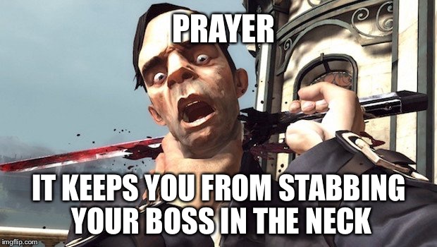 Stab in neck | PRAYER; IT KEEPS YOU FROM STABBING YOUR BOSS IN THE NECK | image tagged in scumbag boss,workplace violence,job,employment | made w/ Imgflip meme maker
