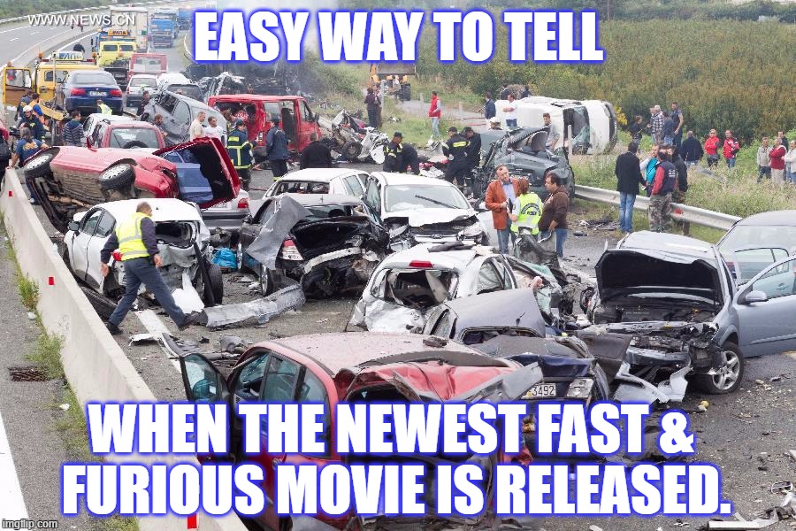 Roadway on opening day of the newest Fast & Furious movie.  | EASY WAY TO TELL; WHEN THE NEWEST FAST & FURIOUS MOVIE IS RELEASED. | image tagged in fast,furious,car,crash | made w/ Imgflip meme maker
