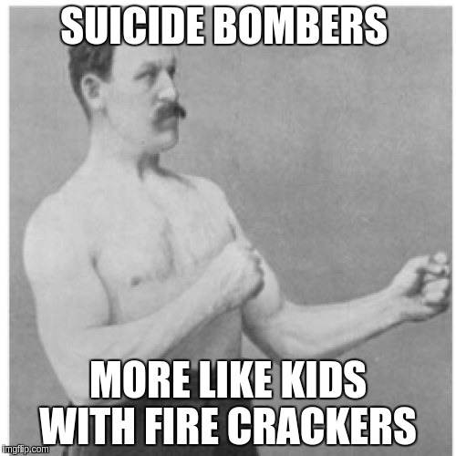 Overly Manly Man Meme |  SUICIDE BOMBERS; MORE LIKE KIDS WITH FIRE CRACKERS | image tagged in memes,overly manly man | made w/ Imgflip meme maker