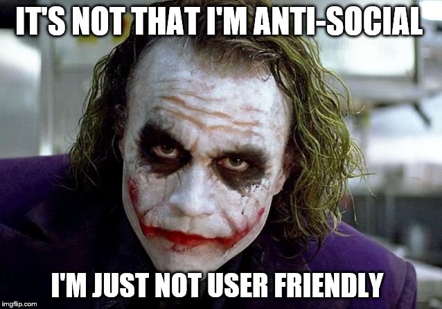 The users just don't understand this |  IT'S NOT THAT I'M ANTI-SOCIAL; I'M JUST NOT USER FRIENDLY | image tagged in the joker | made w/ Imgflip meme maker