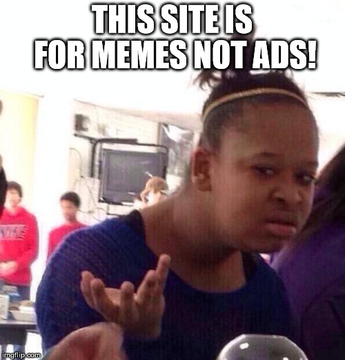 Black Girl Wat Meme | THIS SITE IS FOR MEMES NOT ADS! | image tagged in memes,black girl wat | made w/ Imgflip meme maker
