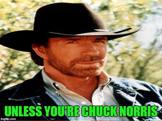 UNLESS YOU'RE CHUCK NORRIS | made w/ Imgflip meme maker