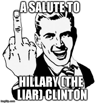 1950s Middle Finger | A SALUTE TO; HILLARY (THE LIAR) CLINTON | image tagged in memes,1950s middle finger | made w/ Imgflip meme maker