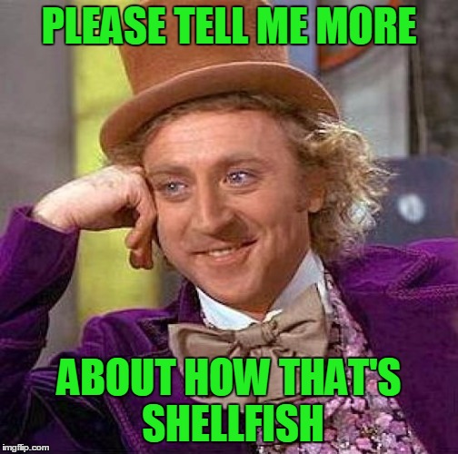 Creepy Condescending Wonka Meme | PLEASE TELL ME MORE ABOUT HOW THAT'S SHELLFISH | image tagged in memes,creepy condescending wonka | made w/ Imgflip meme maker