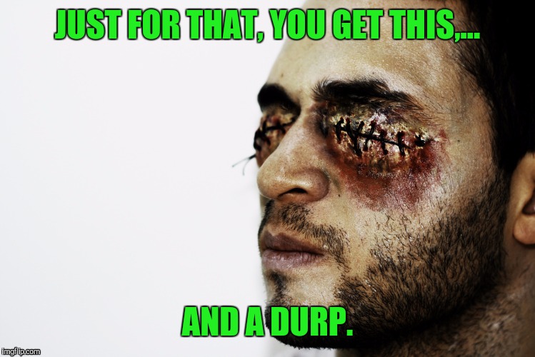 JUST FOR THAT, YOU GET THIS,... AND A DURP. | made w/ Imgflip meme maker