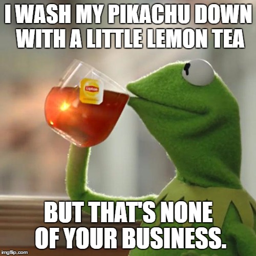 But That's None Of My Business Meme | I WASH MY PIKACHU DOWN WITH A LITTLE LEMON TEA; BUT THAT'S NONE OF YOUR BUSINESS. | image tagged in memes,but thats none of my business,kermit the frog | made w/ Imgflip meme maker