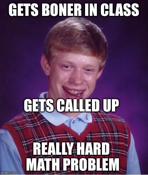 Bad Luck Brian Meme | GETS BONER IN CLASS; GETS CALLED UP; REALLY HARD MATH PROBLEM | image tagged in memes,bad luck brian | made w/ Imgflip meme maker