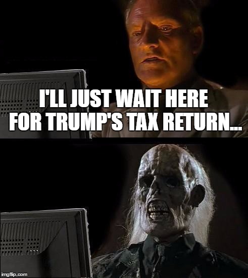 I'll Just Wait Here Meme | I'LL JUST WAIT HERE FOR TRUMP'S TAX RETURN... | image tagged in memes,ill just wait here,donald trump,taxes,russia,audit | made w/ Imgflip meme maker