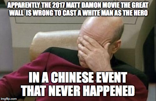 White-Washing!? | APPARENTLY THE 2017 MATT DAMON MOVIE THE GREAT WALL  IS WRONG TO CAST A WHITE MAN AS THE HERO; IN A CHINESE EVENT THAT NEVER HAPPENED | image tagged in memes,captain picard facepalm,matt damon,white people | made w/ Imgflip meme maker