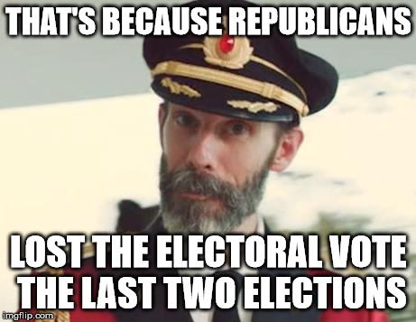 THAT'S BECAUSE REPUBLICANS LOST THE ELECTORAL VOTE THE LAST TWO ELECTIONS | image tagged in captain obvious | made w/ Imgflip meme maker