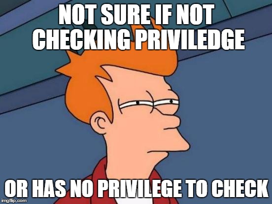Stupid SJW told me to check mine so I humored them. They apologized promptly afterward. | NOT SURE IF NOT CHECKING PRIVILEDGE; OR HAS NO PRIVILEGE TO CHECK | image tagged in memes,futurama fry,sjw,feminism,politics | made w/ Imgflip meme maker