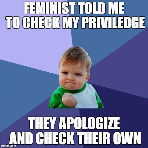Success Kid | FEMINIST TOLD ME TO CHECK MY PRIVILEDGE; THEY APOLOGIZE AND CHECK THEIR OWN | image tagged in memes,success kid | made w/ Imgflip meme maker