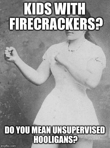 KIDS WITH FIRECRACKERS? DO YOU MEAN UNSUPERVISED HOOLIGANS? | made w/ Imgflip meme maker