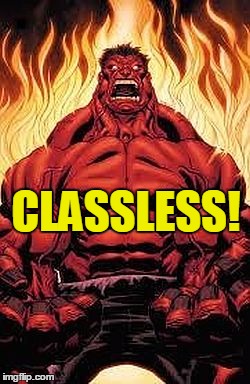 CLASSLESS! | image tagged in red hulk | made w/ Imgflip meme maker