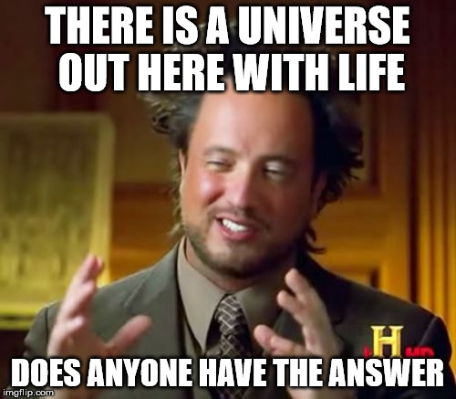 Ancient Aliens Meme | THERE IS A UNIVERSE OUT HERE WITH LIFE DOES ANYONE HAVE THE ANSWER | image tagged in memes,ancient aliens | made w/ Imgflip meme maker