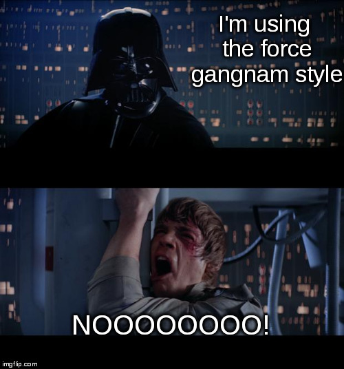 Darth persuasion | I'm using the force gangnam style; NOOOOOOOO! | image tagged in memes,star wars no,the force,the dark side,gangnam style | made w/ Imgflip meme maker
