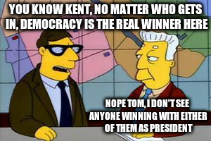 I don't think so Tom | YOU KNOW KENT, NO MATTER WHO GETS IN, DEMOCRACY IS THE REAL WINNER HERE; NOPE TOM, I DON'T SEE ANYONE WINNING WITH EITHER OF THEM AS PRESIDENT | image tagged in yes i would kent,hillary clinton,trump,election | made w/ Imgflip meme maker