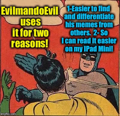 Batman Slapping Robin Meme | EvilmandoEvil uses it for two reasons! 1-Easier to find and differentiate his memes from others.  2- So I can read it easier on my IPad Mini | image tagged in memes,batman slapping robin | made w/ Imgflip meme maker