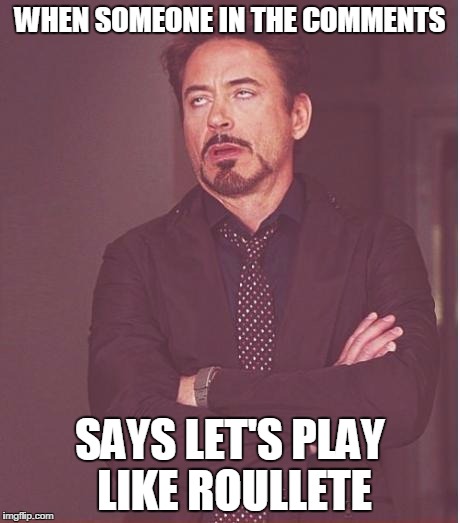 Face You Make Robert Downey Jr Meme | WHEN SOMEONE IN THE COMMENTS; SAYS LET'S PLAY LIKE ROULLETE | image tagged in memes,face you make robert downey jr | made w/ Imgflip meme maker