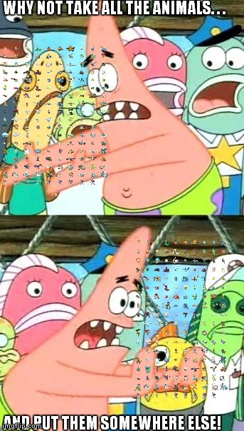 Put It Somewhere Else Patrick | WHY NOT TAKE ALL THE ANIMALS. . . AND PUT THEM SOMEWHERE ELSE! | image tagged in memes,put it somewhere else patrick | made w/ Imgflip meme maker