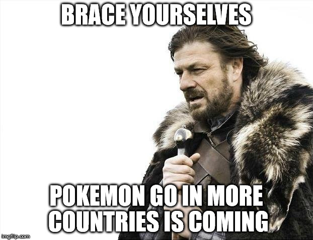 Brace Yourselves X is Coming | BRACE YOURSELVES; POKEMON GO IN MORE COUNTRIES IS COMING | image tagged in memes,brace yourselves x is coming,pokemon go,pokemon,funny,game of thrones | made w/ Imgflip meme maker