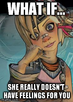 tiny tina | WHAT IF... SHE REALLY DOESN'T HAVE FEELINGS FOR YOU | image tagged in tiny tina | made w/ Imgflip meme maker