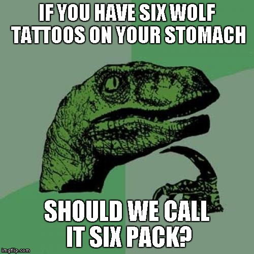 Should it? | IF YOU HAVE SIX WOLF TATTOOS ON YOUR STOMACH; SHOULD WE CALL IT SIX PACK? | image tagged in memes,philosoraptor,funny,philosophy,six pack | made w/ Imgflip meme maker