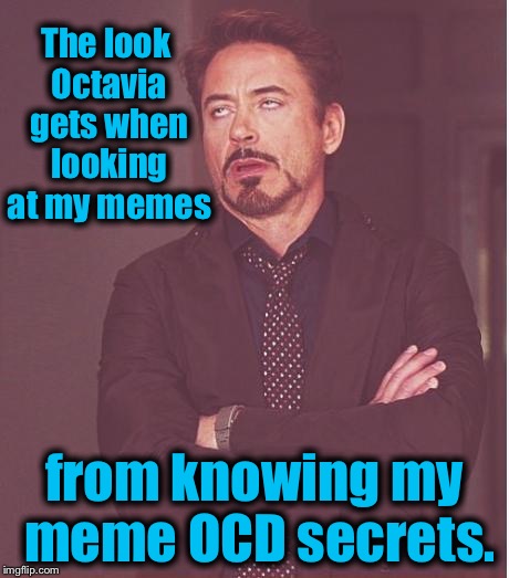 Face You Make Robert Downey Jr Meme | The look Octavia gets when looking at my memes from knowing my meme OCD secrets. | image tagged in memes,face you make robert downey jr | made w/ Imgflip meme maker