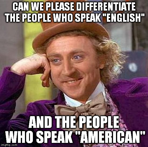 Creepy Condescending Wonka Meme | CAN WE PLEASE DIFFERENTIATE THE PEOPLE WHO SPEAK "ENGLISH" AND THE PEOPLE WHO SPEAK "AMERICAN" | image tagged in memes,creepy condescending wonka | made w/ Imgflip meme maker