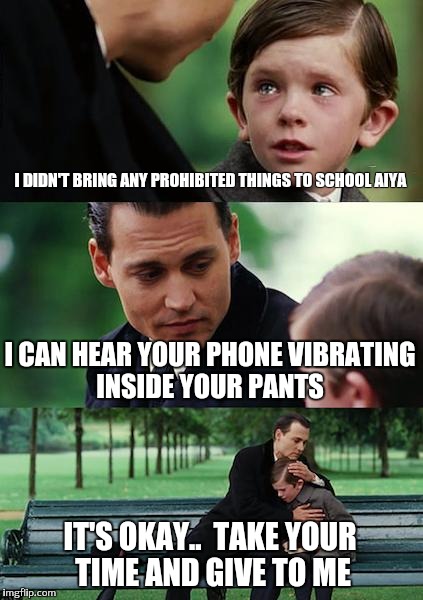 Finding Neverland Meme | I DIDN'T BRING ANY PROHIBITED THINGS TO SCHOOL AIYA; I CAN HEAR YOUR PHONE VIBRATING INSIDE YOUR PANTS; IT'S OKAY..  TAKE YOUR TIME AND GIVE TO ME | image tagged in memes,finding neverland | made w/ Imgflip meme maker