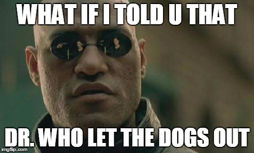 Matrix Morpheus Meme | WHAT IF I TOLD U THAT; DR. WHO LET THE DOGS OUT | image tagged in memes,matrix morpheus | made w/ Imgflip meme maker