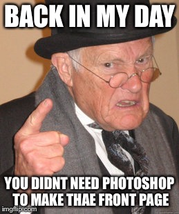 Back In My Day | BACK IN MY DAY; YOU DIDNT NEED PHOTOSHOP TO MAKE THAE FRONT PAGE | image tagged in memes,back in my day | made w/ Imgflip meme maker