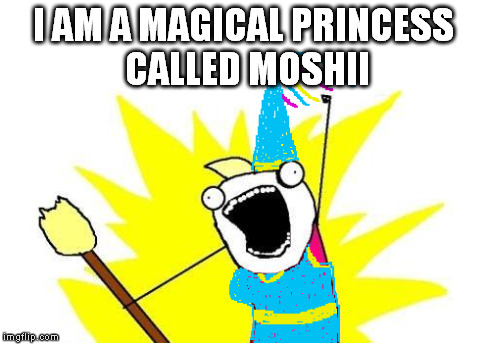 I AM A MAGICAL PRINCESS CALLED MOSHII | made w/ Imgflip meme maker