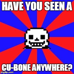 undertale | HAVE YOU SEEN A; CU-BONE ANYWHERE? | image tagged in undertale | made w/ Imgflip meme maker