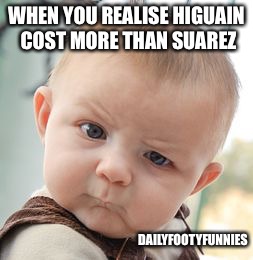 Skeptical Baby | WHEN YOU REALISE HIGUAIN COST MORE THAN SUAREZ; DAILYFOOTYFUNNIES | image tagged in memes,skeptical baby | made w/ Imgflip meme maker