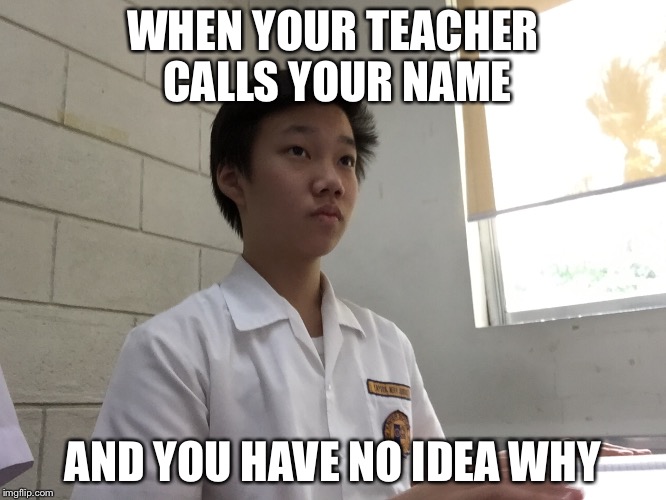 And you werent listening.... | WHEN YOUR TEACHER CALLS YOUR NAME; AND YOU HAVE NO IDEA WHY | image tagged in funny,true,true story,omfg | made w/ Imgflip meme maker