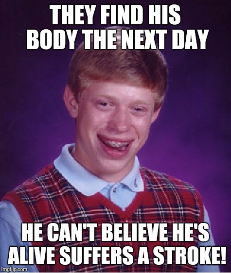 Bad Luck Brian Meme | THEY FIND HIS BODY THE NEXT DAY HE CAN'T BELIEVE HE'S ALIVE SUFFERS A STROKE! | image tagged in memes,bad luck brian | made w/ Imgflip meme maker