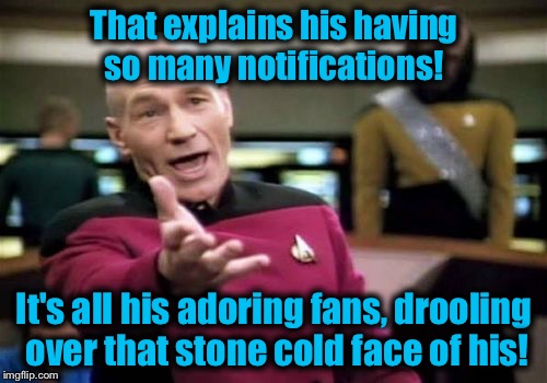 Picard Wtf Meme | That explains his having so many notifications! It's all his adoring fans, drooling over that stone cold face of his! | image tagged in memes,picard wtf | made w/ Imgflip meme maker