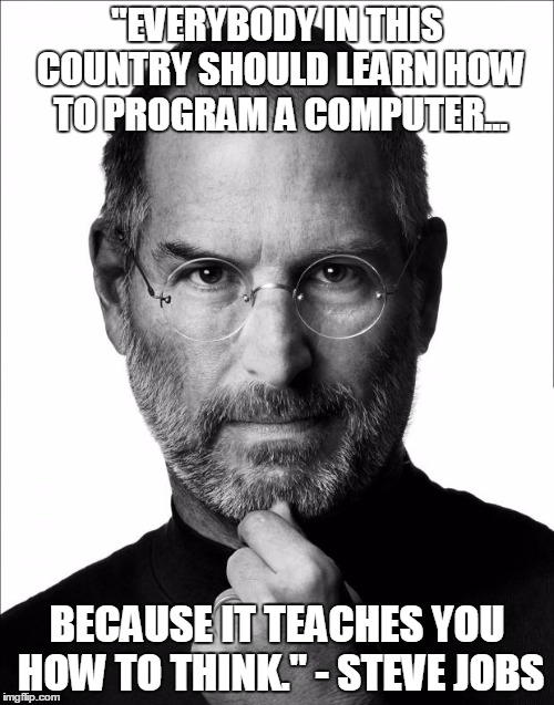 Steve Jobs Force | "EVERYBODY IN THIS COUNTRY SHOULD LEARN HOW TO PROGRAM A COMPUTER... BECAUSE IT TEACHES YOU HOW TO THINK." - STEVE JOBS | image tagged in steve jobs force | made w/ Imgflip meme maker
