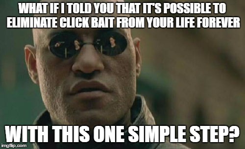 Matrix Morpheus Meme | WHAT IF I TOLD YOU THAT IT'S POSSIBLE TO ELIMINATE CLICK BAIT FROM YOUR LIFE FOREVER WITH THIS ONE SIMPLE STEP? | image tagged in memes,matrix morpheus | made w/ Imgflip meme maker