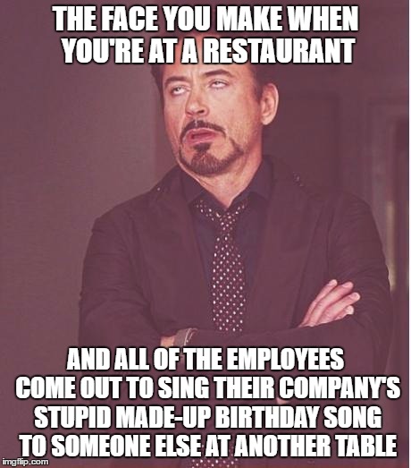 annoying, especially when it happens multiple times | THE FACE YOU MAKE WHEN YOU'RE AT A RESTAURANT; AND ALL OF THE EMPLOYEES COME OUT TO SING THEIR COMPANY'S STUPID MADE-UP BIRTHDAY SONG TO SOMEONE ELSE AT ANOTHER TABLE | image tagged in memes,face you make robert downey jr | made w/ Imgflip meme maker