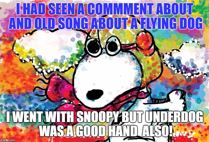 I HAD SEEN A COMMMENT ABOUT AND OLD SONG ABOUT A FLYING DOG I WENT WITH SNOOPY BUT UNDERDOG WAS A GOOD HAND  ALSO! | made w/ Imgflip meme maker