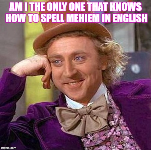 Creepy Condescending Wonka | AM I THE ONLY ONE THAT KNOWS HOW TO SPELL MEHIEM IN ENGLISH | image tagged in memes,creepy condescending wonka | made w/ Imgflip meme maker