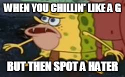 Spongegar | WHEN YOU CHILLIN' LIKE A G; BUT THEN SPOT A HATER | image tagged in memes,spongegar | made w/ Imgflip meme maker
