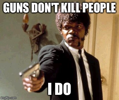 Say That Again I Dare You Meme | GUNS DON'T KILL PEOPLE I DO | image tagged in memes,say that again i dare you | made w/ Imgflip meme maker